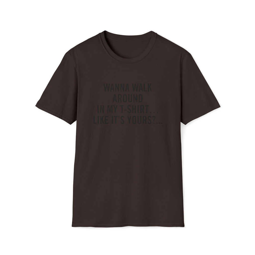 Wanna Walk Around In My T-Shirt… Like It’s Yours?...