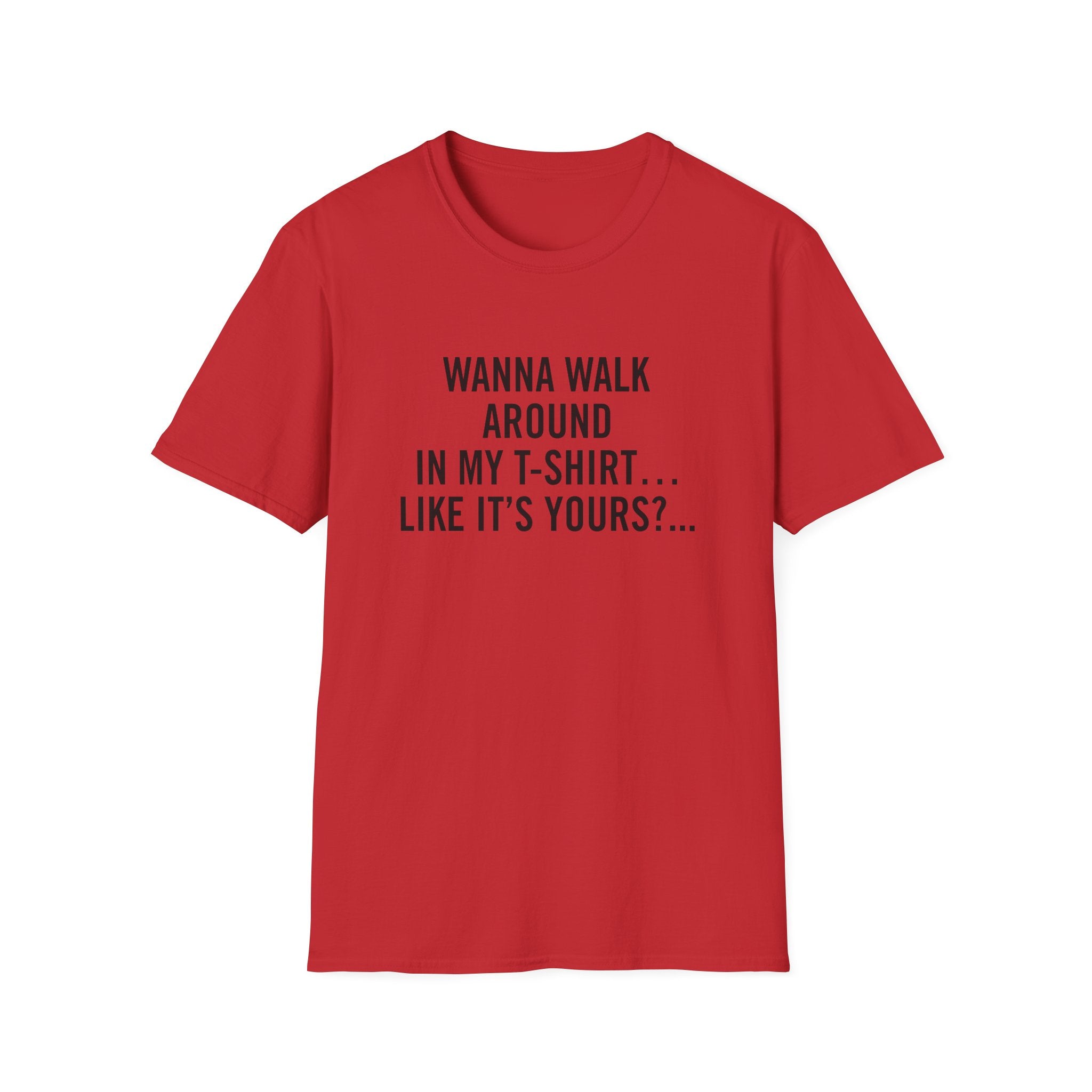 Wanna Walk Around In My T-Shirt… Like It’s Yours?...