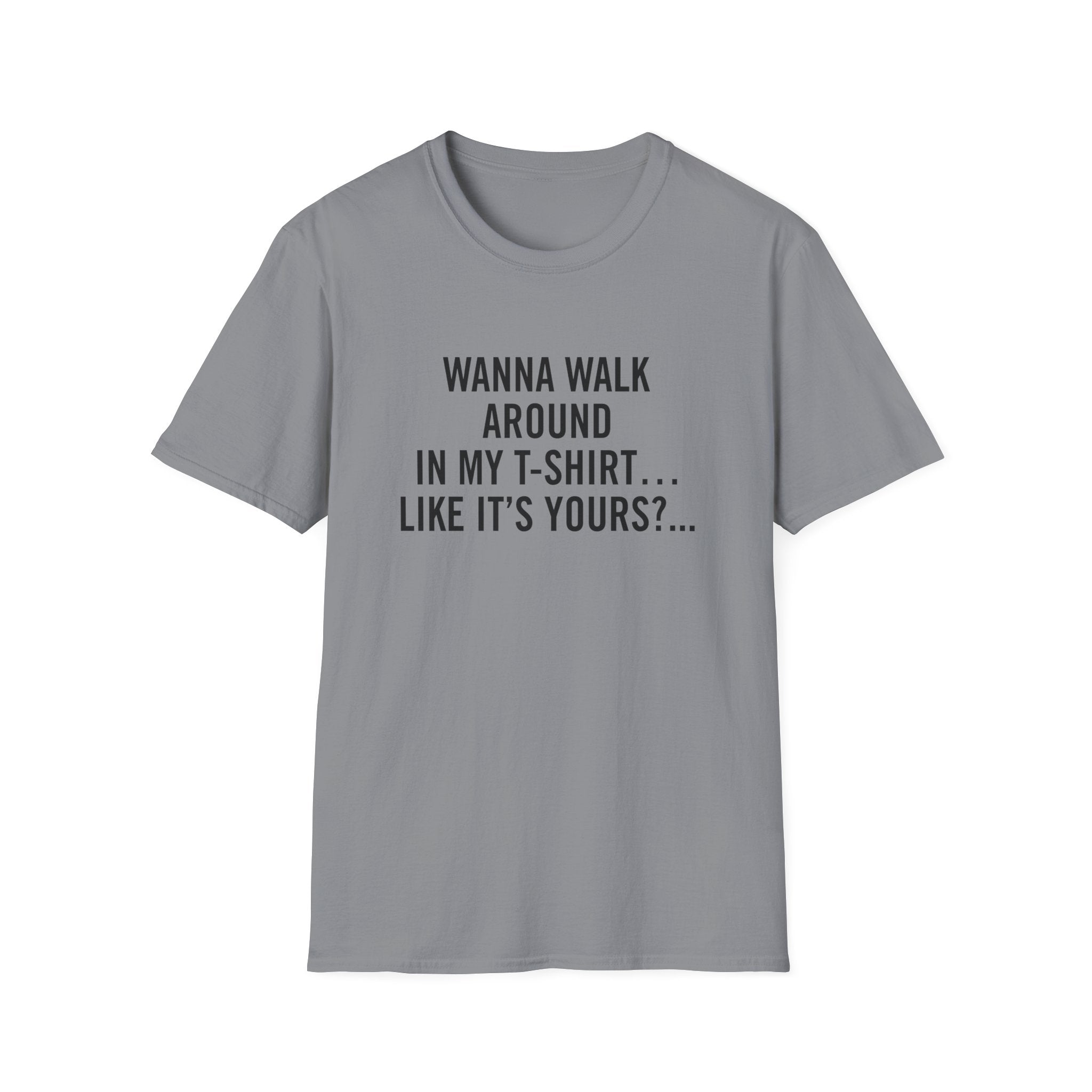 Wanna Walk Around In My T-Shirt… Like It’s Yours?...