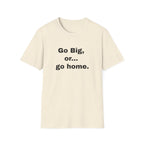 Go Big, or... Go Home.