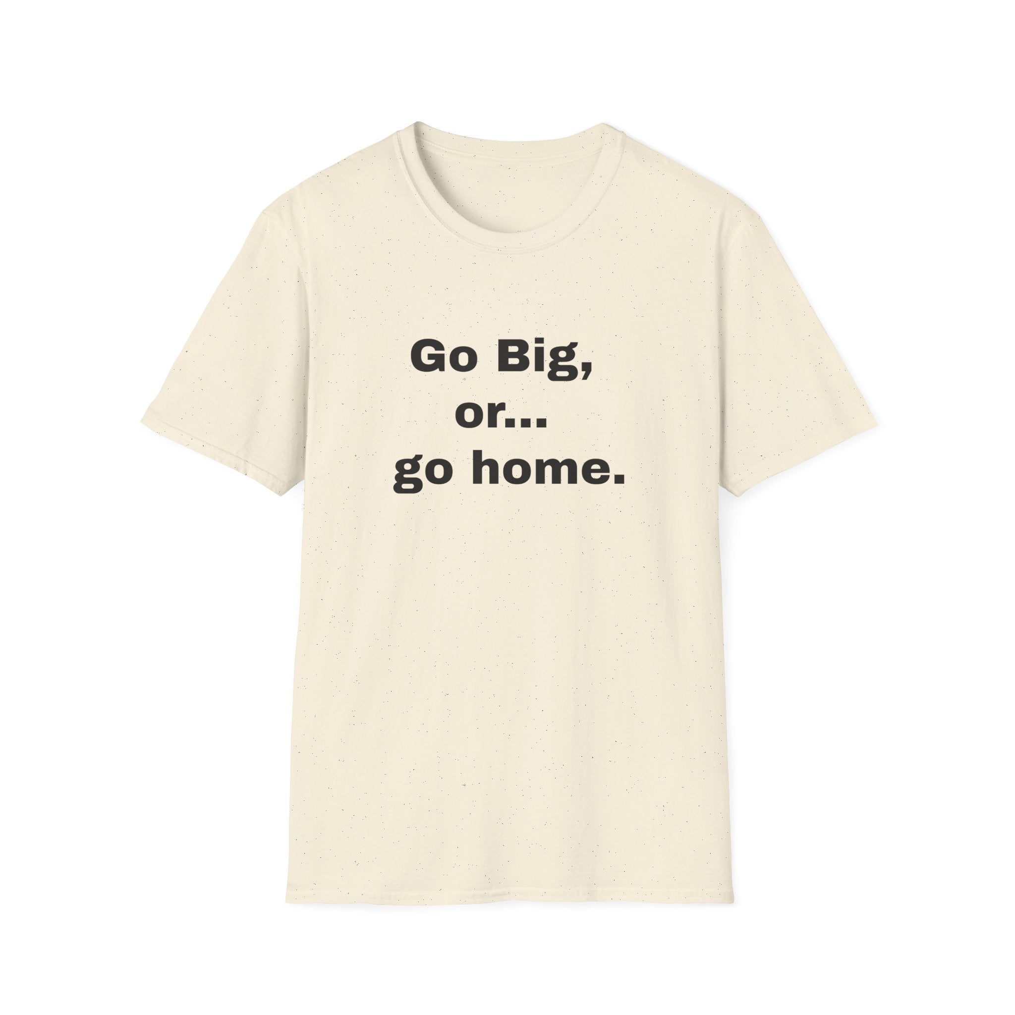Go Big, or... Go Home.