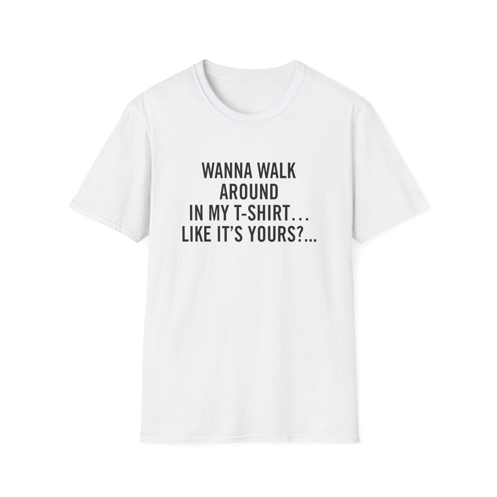 Wanna Walk Around In My T-Shirt… Like It’s Yours?...