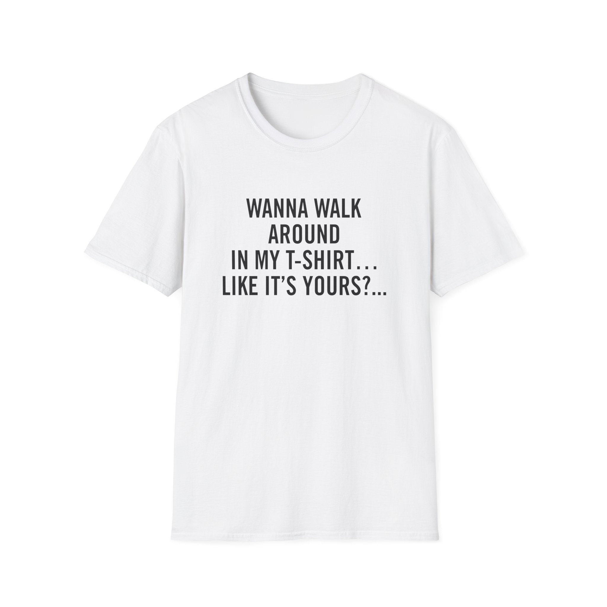 Wanna Walk Around In My T-Shirt… Like It’s Yours?...
