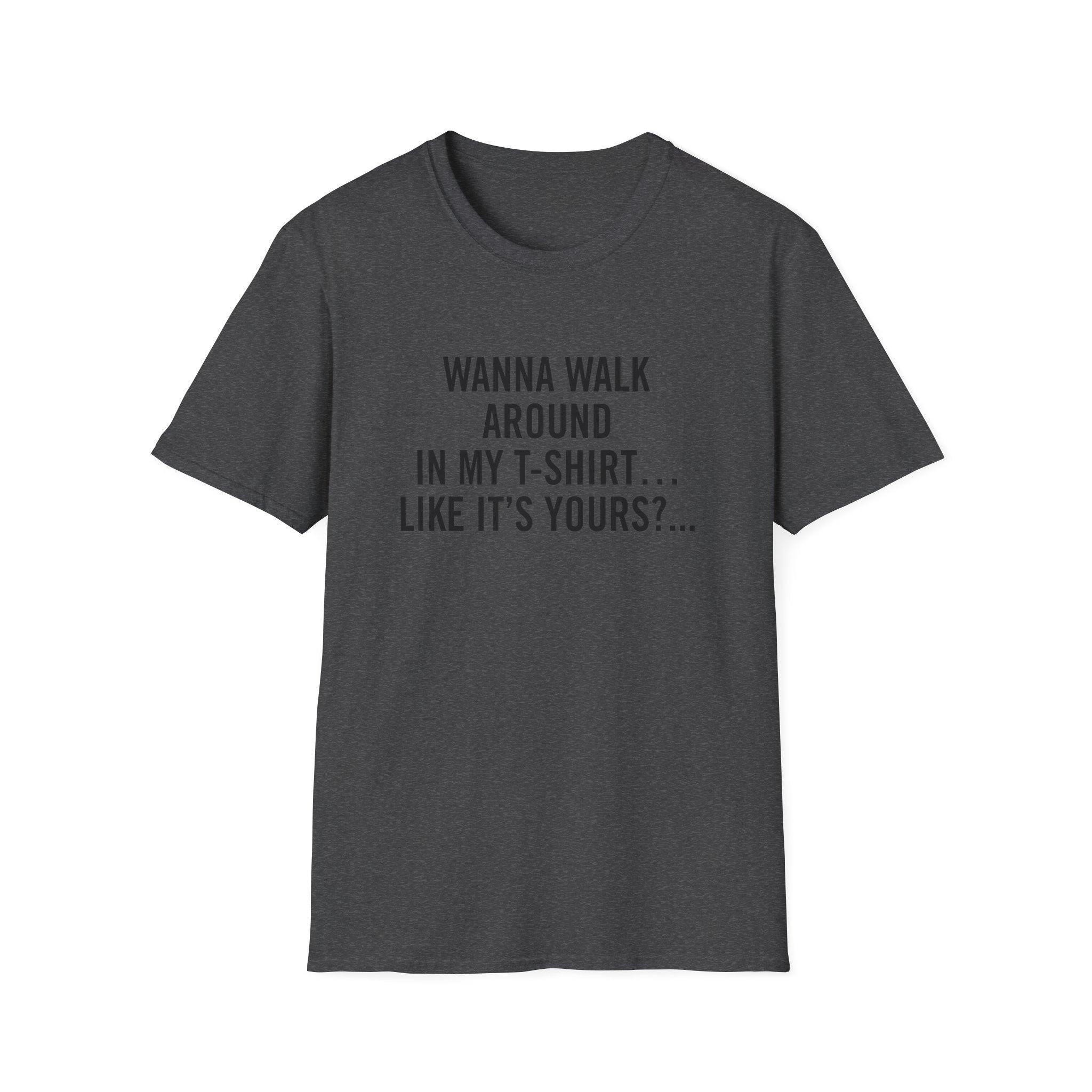 Wanna Walk Around In My T-Shirt… Like It’s Yours?...