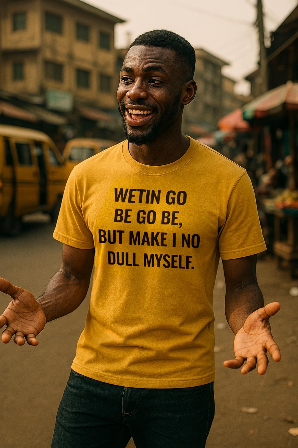 Happy man open hands wear wetin go be go be but make i no dull myself shirt.