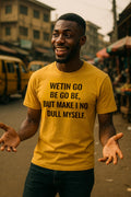 Happy man open hands wear wetin go be go be but make i no dull myself shirt.