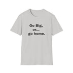 Go Big, or... Go Home.