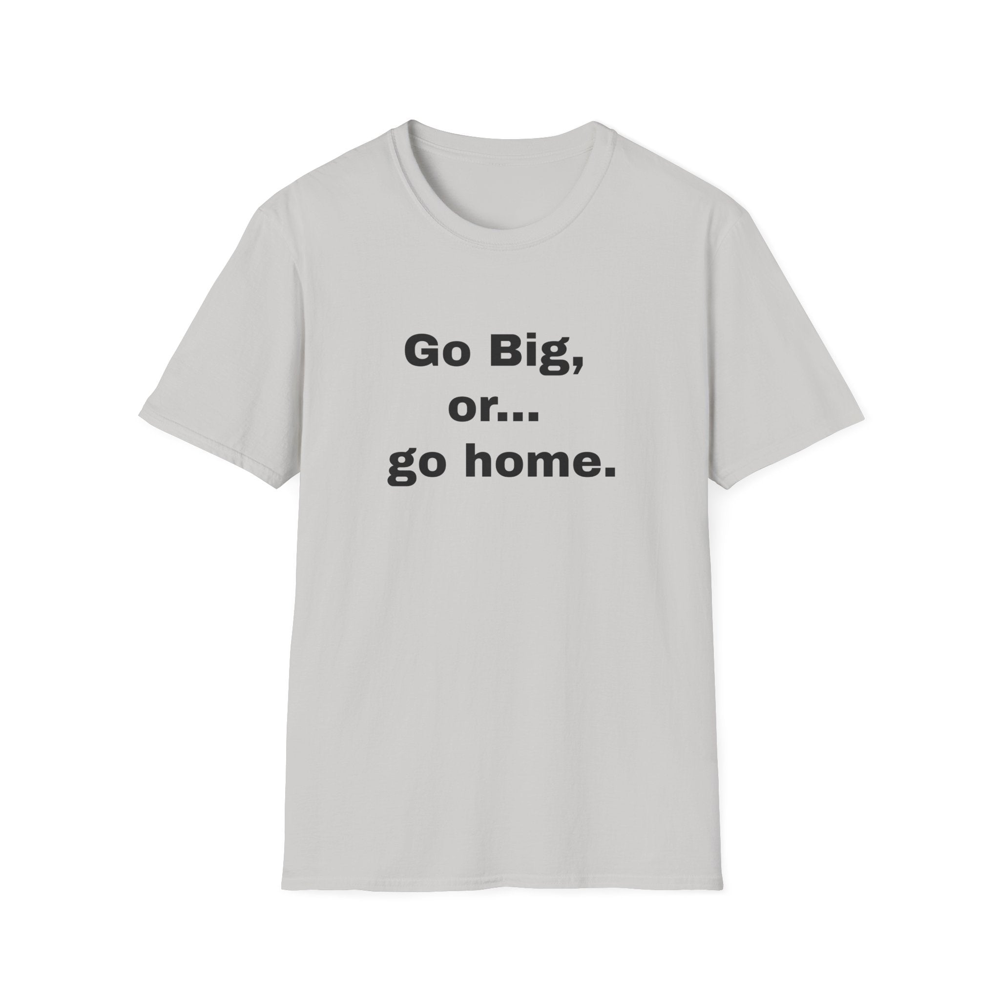 Go Big, or... Go Home.