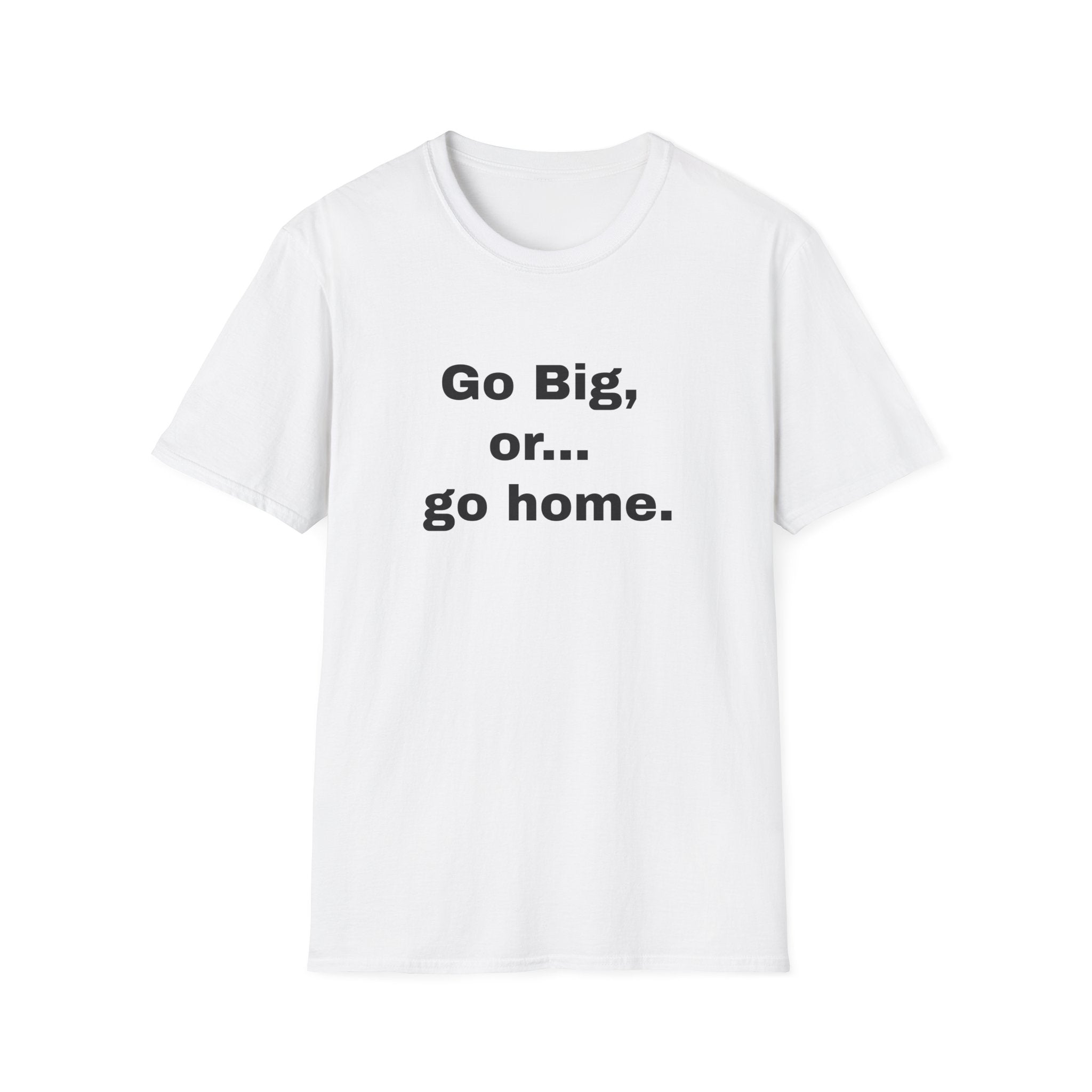 Go Big, or... Go Home.
