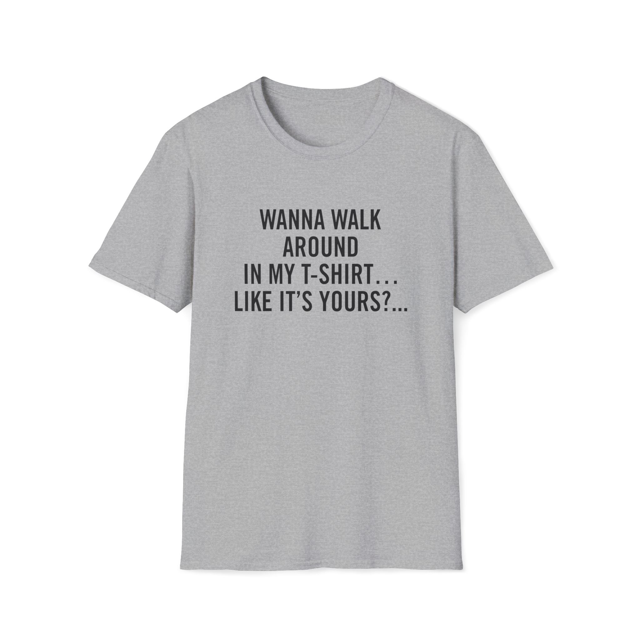 Wanna Walk Around In My T-Shirt… Like It’s Yours?...