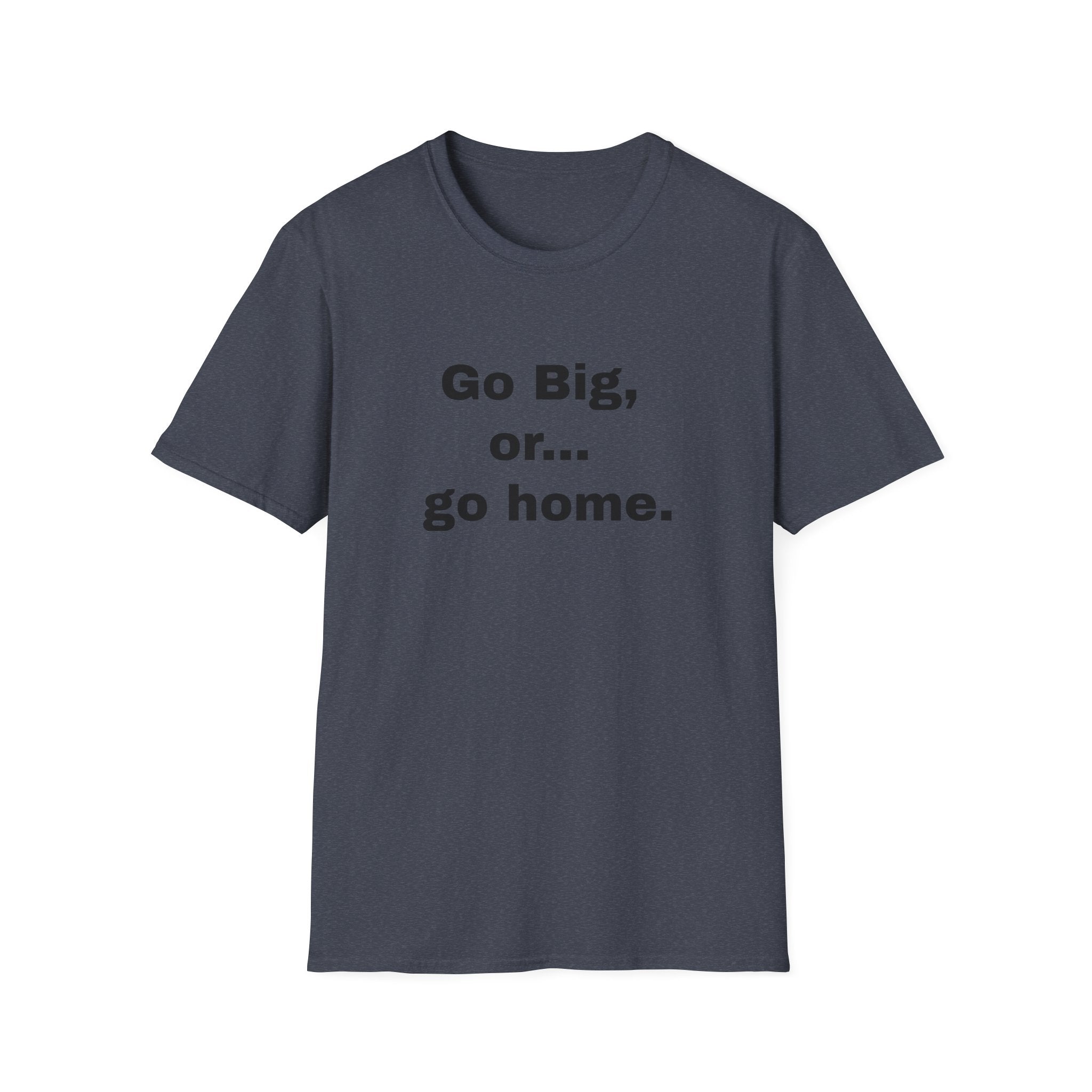 Go Big, or... Go Home.