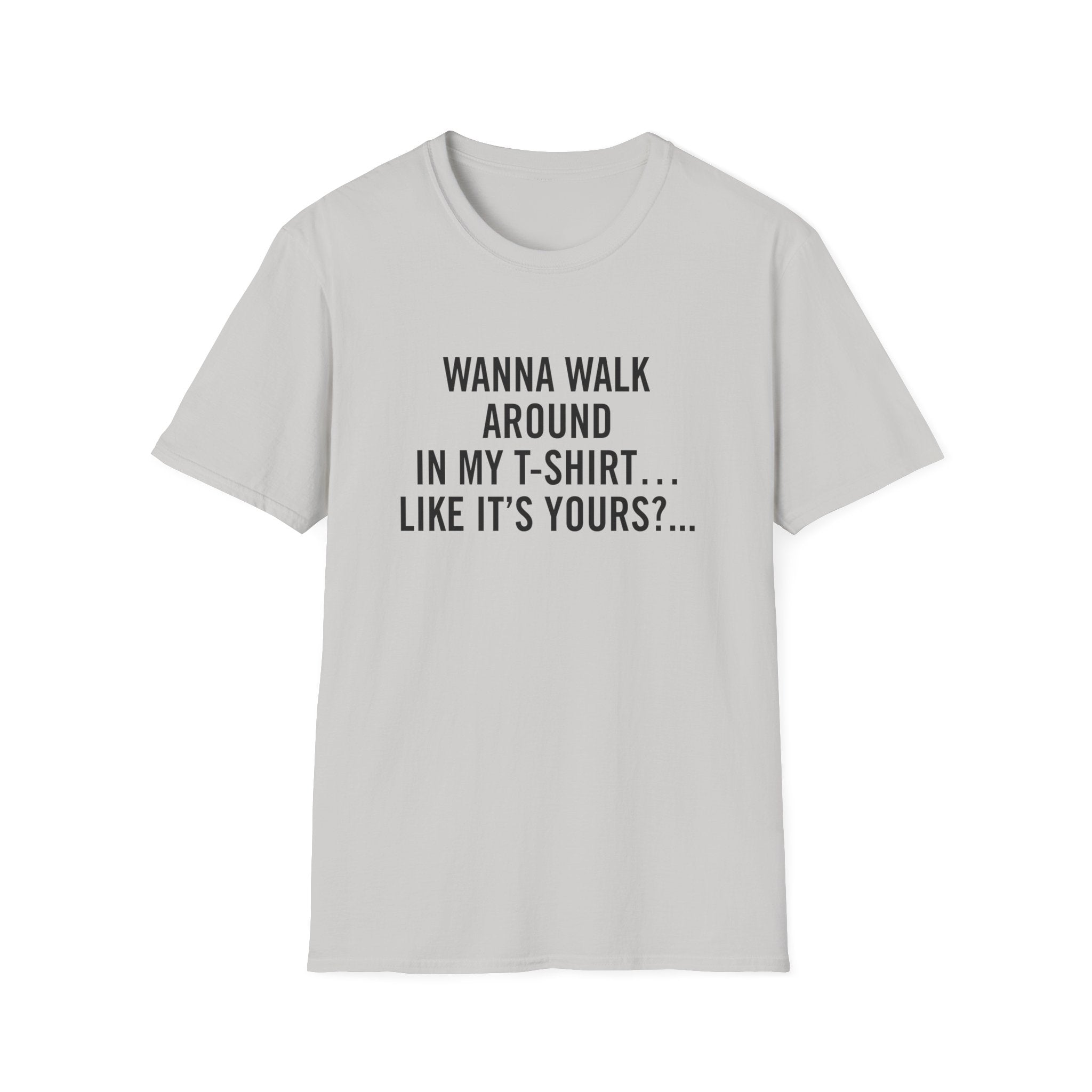 Wanna Walk Around In My T-Shirt… Like It’s Yours?...